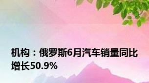 机构：俄罗斯6月汽车销量同比增长50.9%