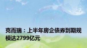 克而瑞：上半年房企债券到期规模达2799亿元