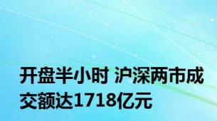 开盘半小时 沪深两市成交额达1718亿元