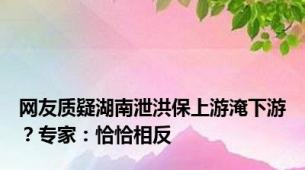 网友质疑湖南泄洪保上游淹下游？专家：恰恰相反