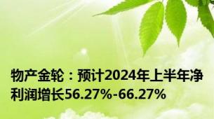 物产金轮：预计2024年上半年净利润增长56.27%-66.27%