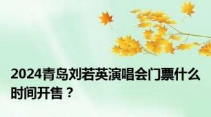 2024青岛刘若英演唱会门票什么时间开售？