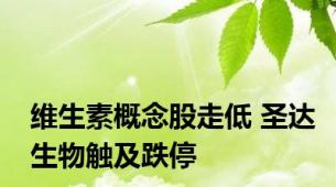 维生素概念股走低 圣达生物触及跌停