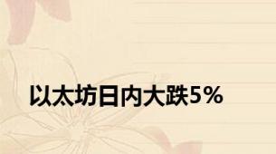 以太坊日内大跌5%