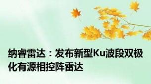 纳睿雷达：发布新型Ku波段双极化有源相控阵雷达