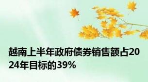 越南上半年政府债券销售额占2024年目标的39%