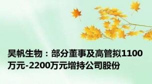 昊帆生物：部分董事及高管拟1100万元-2200万元增持公司股份