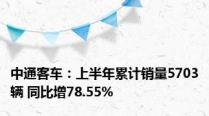 中通客车：上半年累计销量5703辆 同比增78.55%