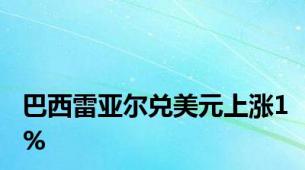 巴西雷亚尔兑美元上涨1%