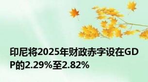 印尼将2025年财政赤字设在GDP的2.29%至2.82%