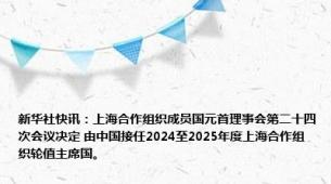 新华社快讯：上海合作组织成员国元首理事会第二十四次会议决定 由中国接任2024至2025年度上海合作组织轮值主席国。