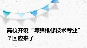 高校开设“导弹维修技术专业”？回应来了