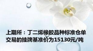 上期所：丁二烯橡胶品种标准仓单交易的挂牌基准价为15130元/吨