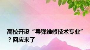 高校开设“导弹维修技术专业”？回应来了