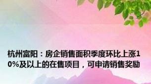 杭州富阳：房企销售面积季度环比上涨10%及以上的在售项目，可申请销售奖励