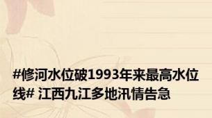 #修河水位破1993年来最高水位线# 江西九江多地汛情告急