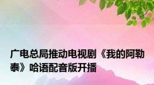 广电总局推动电视剧《我的阿勒泰》哈语配音版开播