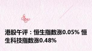 港股午评：恒生指数涨0.05% 恒生科技指数涨0.48%