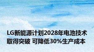 LG新能源计划2028年电池技术取得突破 可降低30%生产成本