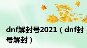 dnf解封号2021（dnf封号解封）