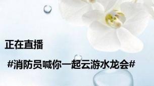 正在直播| #消防员喊你一起云游水龙会#