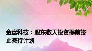 金盘科技：股东敬天投资提前终止减持计划