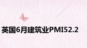 英国6月建筑业PMI52.2