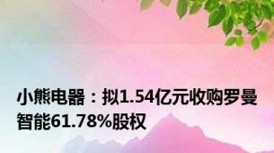 小熊电器：拟1.54亿元收购罗曼智能61.78%股权