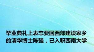 毕业典礼上表态要回西部建设家乡的清华博士陈强，已入职西南大学