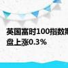 英国富时100指数期货开盘上涨0.3%