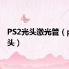 PS2光头激光管（ps2光头）