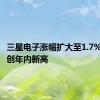 三星电子涨幅扩大至1.7%，股价创年内新高