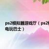 ps2模拟器游戏厅（ps2模拟器电玩巴士）