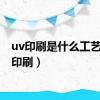 uv印刷是什么工艺（uv印刷）