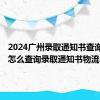 2024广州录取通知书查询入口＋怎么查询录取通知书物流