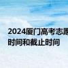 2024厦门高考志愿填报时间和截止时间