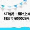 ST瑞德：预计上半年净利润亏损500万元