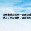 昆明市延安医院一患者疑跳楼砸中他人：患者离世，被砸者在救治