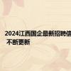 2024江西国企最新招聘信息汇总 不断更新