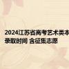 2024江苏省高考艺术类本科专科录取时间 含征集志愿