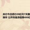 央行今日进行20亿元7天期逆回购操作 公开市场净回笼480亿元