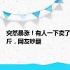 突然暴涨！有人一下卖了100公斤，网友吵翻