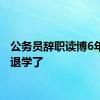 公务员辞职读博6年后我退学了