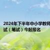 2024年下半年中小学教师资格考试（笔试）今起报名