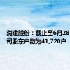 润建股份：截止至6月28日，公司股东户数为41,720户