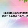 上半年A股并购市场乍暖还寒 “硬科技”企业整合“先行一步”