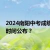 2024南阳中考成绩什么时间公布？