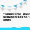 工信部副部长辛国斌：对传统产业我们要推动其转型升级 绝不能当成“低端产业”简单退出