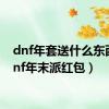 dnf年套送什么东西（dnf年末派红包）