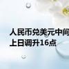 人民币兑美元中间价较上日调升16点